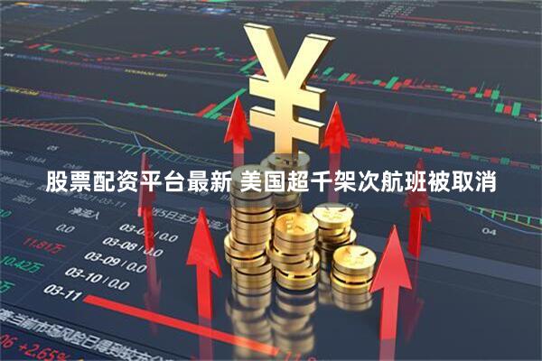 股票配资平台最新 美国超千架次航班被取消