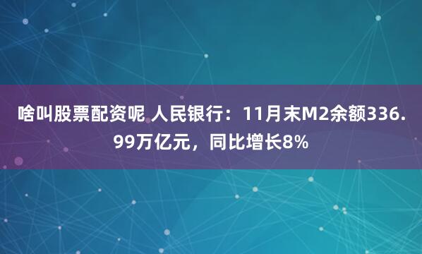 啥叫股票配资呢 人民银行：11月末M2余额336.99万亿元，同比增长8%
