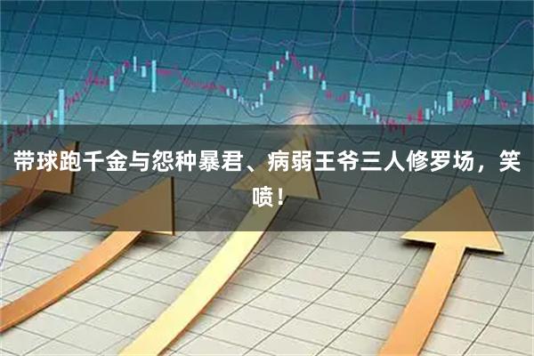 带球跑千金与怨种暴君、病弱王爷三人修罗场，笑喷！